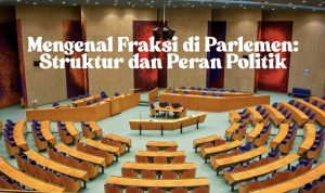 Mengenal Fraksi di Parlemen: Struktur dan Peran Politik